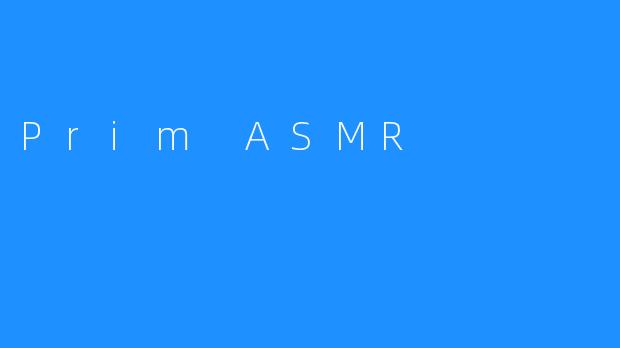 沉浸式感官之旅：探索.PrimASMR的耳语世界